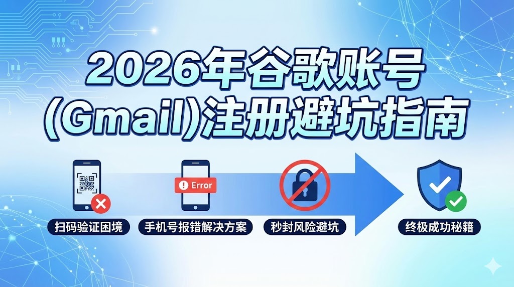 2026年谷歌账号(Gmail)注册避坑指南：扫码验证、手机号报错与秒封解决方案
